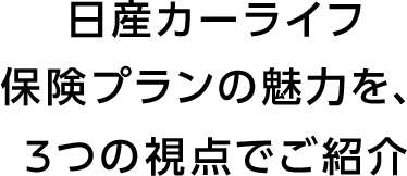 日産カーライフ保険プランの魅力を、3つの視点でご紹介