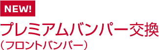 NEW!! プレミアムバンパー交換（フロントバンパー）