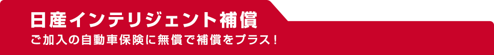 日産インテリジェント補償 ご加入の自動車保険に無償で補償をプラス！