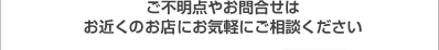 ご不明点やお問合せはお近くのお店にお気軽にご相談ください