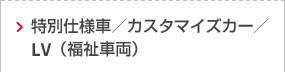特別仕様車／カスタマイズカー／LV（福祉車両）