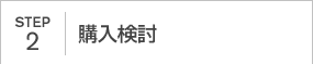 STEP2｜購入検討