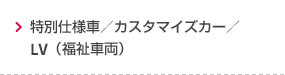 特別仕様車／カスタマイズカー／LV（福祉車両）