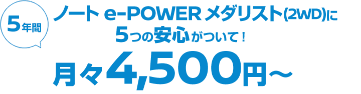 ノート e-POWER メダリスト(2WD)なら月々4,500円〜返却時に10万円のキズがあっても5年後の車両買取価格を保証