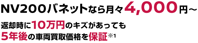 NV200バネットなら月々4,000円〜返却時に10万円のキズがあっても5年後の車両買取価格を保証
