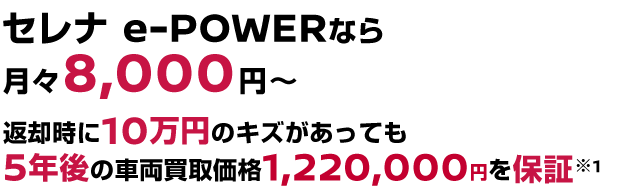 セレナ e-POWERなら月々8,000円〜返却時に10万円のキズがあっても5年後の車両買取価格1,220,000円を保証