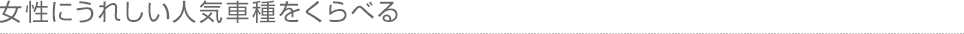 女性にうれしい人気車種をくらべる