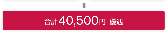 ＝ 合計 40,500円 優遇