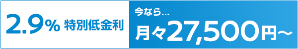 2.9%特別低金利 今なら．．．月々27,500円〜