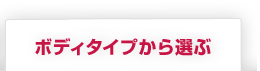 ボディタイプから選ぶ