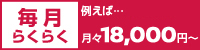 毎月らくらく 例えば...月々18,000円〜