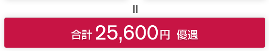 ＝ 合計 25,600円 優遇