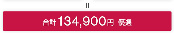 ＝ 合計 134,900円 優遇