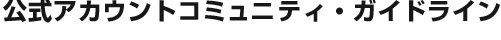 公式アカウントコミュニティ・ガイドライン