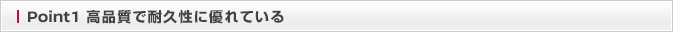 Point1 高品質で耐久性に優れている