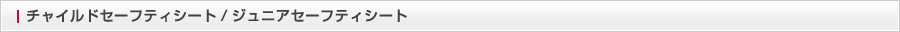 チャイルドセーフティシート/ジュニアセーフティシート