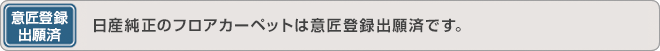意匠登録出願済／日産純正のフロアカーペットは意匠登録出願済です。