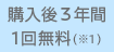 購入後3年間1回無料（注1）