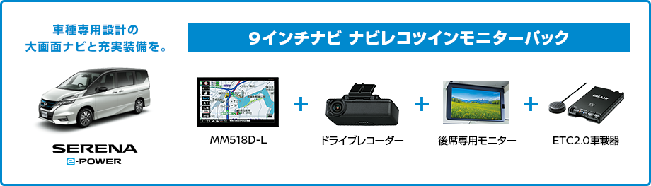 9インチナビ ナビレコツインモニターパック MM517D-L（セレナ専用9インチディスプレイモデル）+ドライブレコーダー+後席専用モニター（ブルーレイ対応）+ETC/ETC2.0ユニット 車種専用設計の大画面ナビと充実装備を。 セレナ