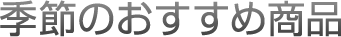 季節のおすすめ商品