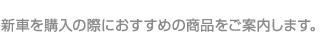 新車を購入の際におすすめの商品をご案内します。