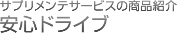 サプリメンテサービスの商品紹介安心ドライブ