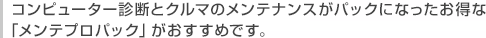 コンピューター診断とクルマのメンテナンスがパックになったお得な「メンテプロパック」がおすすめです。