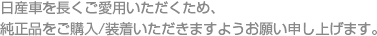 日産車を長くご愛用いただくため、純正品をご購入/装着いただきますようお願い申し上げます。