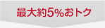 最大約5％おトク