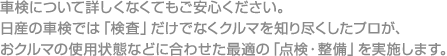 車検について詳しくなくてもご安心ください。日産の車検では「検査」だけでなくクルマを知り尽くしたプロが、おクルマの使用状態などに合わせた最適の「点検・整備」を実施します。