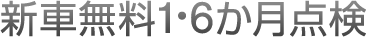新車無料1・6か月点検
