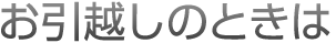 お引越しのときは