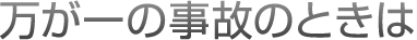 万が一の事故のときは