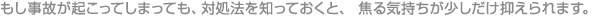 もし事故が起こってしまっても、対処法を知っておくと、焦る気持ちが少しだけ抑えられます。