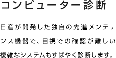 コンピューター診断 日産が開発した独自の先進メンテナンス機器で、目視での確認が難しい複雑なシステムもすばやく診断します。