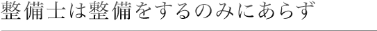 整備士は整備をするのみにあらず