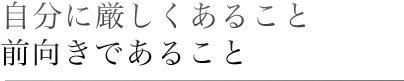 自分に厳しくあること前向きであること