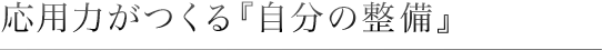 応用力がつくる『自分の整備』