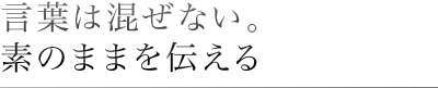 言葉は混ぜない。素のままを伝える