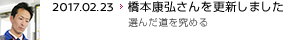 2017.02.23 橋本康弘さんを更新しました 選んだ道を究める