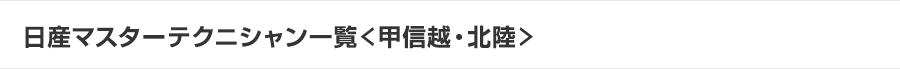 日産マスターテクニシャン一覧＜甲信越・北陸＞