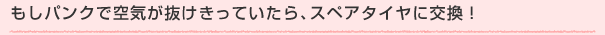 もしパンクで空気が抜けきっていたら、スペアタイヤに交換!